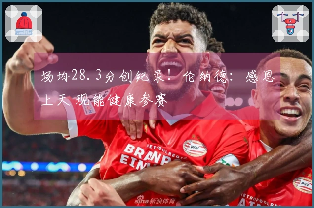 场均28.3分创纪录！伦纳德：感恩上天 现能健康参赛