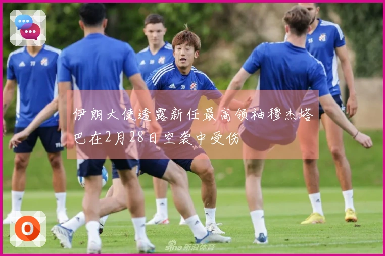 伊朗大使透露新任最高领袖穆杰塔巴在2月28日空袭中受伤
