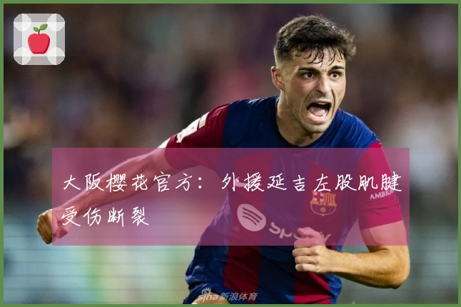大阪樱花官方：外援延吉左股肌腱受伤断裂