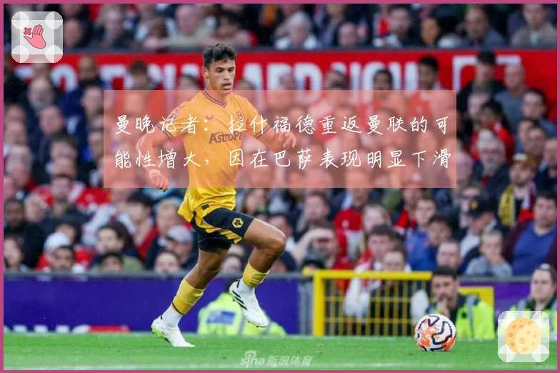 曼晚记者:拉什福德重返曼联的可能性增大,因在巴萨表现明显下滑