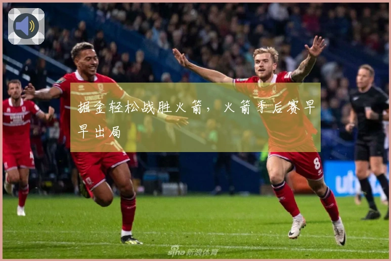 掘金轻松战胜火箭，火箭季后赛早早出局