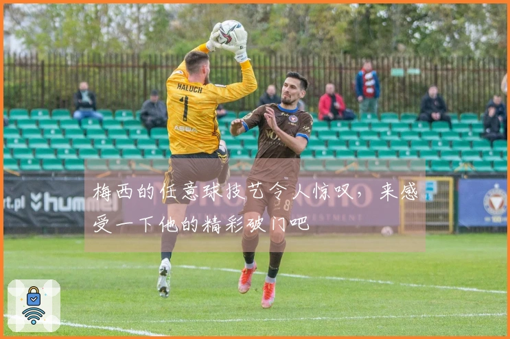 梅西的任意球技艺令人惊叹，来感受一下他的精彩破门吧