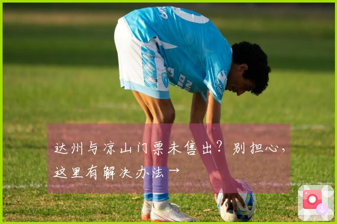 达州与凉山门票未售出？别担心，这里有解决办法→