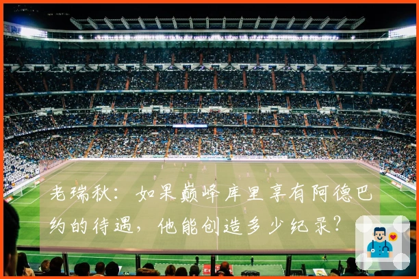 老瑞秋：如果巅峰库里享有阿德巴约的待遇，他能创造多少纪录？