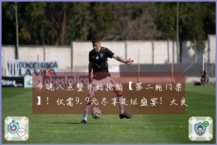 今晚八点整开始抢购【第二轮门票】！仅需9.9元尽享足坛盛宴！大良主场激战杏坛，顺德“德甲”荣耀待你见证！