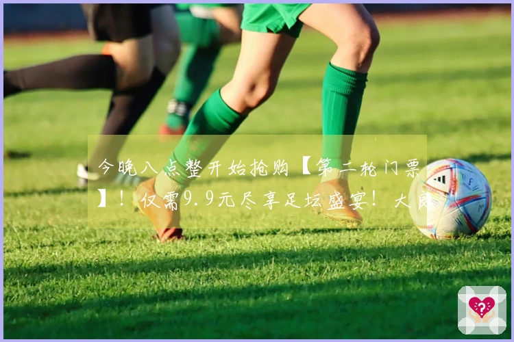 今晚八点整开始抢购【第二轮门票】！仅需9.9元尽享足坛盛宴！大良主场激战杏坛，顺德“德甲”荣耀待你见证！