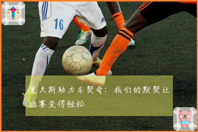 里夫斯助力东契奇：我们的默契让比赛变得轻松