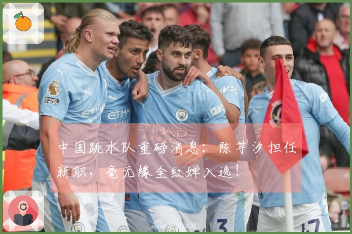 中国跳水队重磅消息：陈芋汐担任新职，毫无缘全红婵入选！