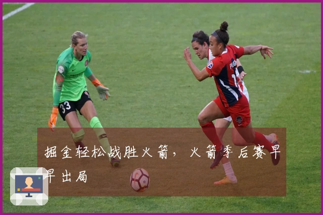 掘金轻松战胜火箭，火箭季后赛早早出局