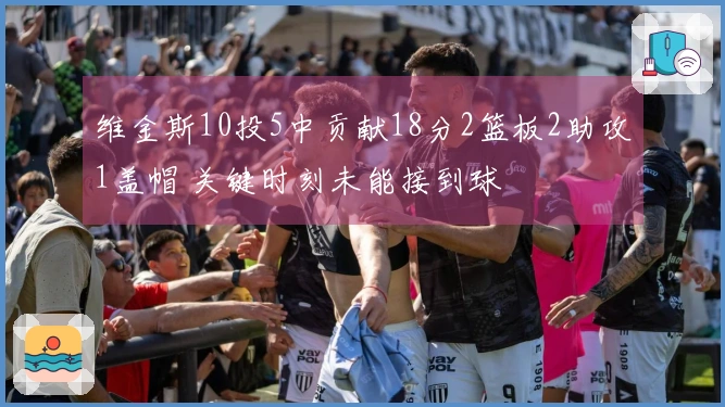 维金斯10投5中贡献18分2篮板2助攻1盖帽 关键时刻未能接到球