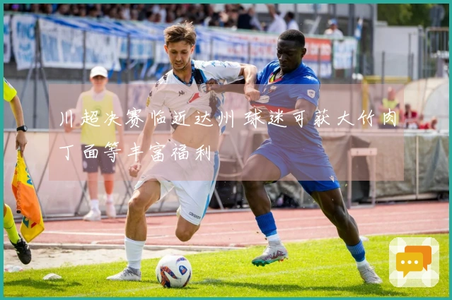 川超决赛临近达州 球迷可获大竹肉丁面等丰富福利